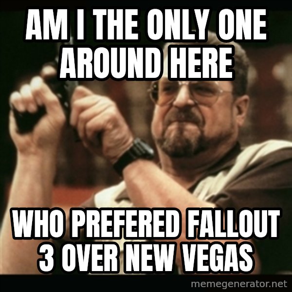 am i the only one around here meme: Am i the only one around here / Who prefered fallout 3 over New vegas