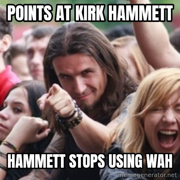 Ridiculously Photogenic Metalhead meme: Points at Kirk Hammett / Hammett stops using Wah