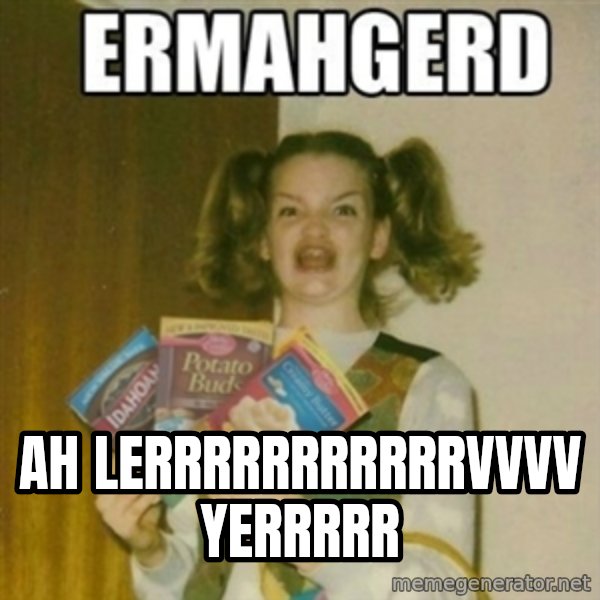 Ermahgerd meme: Ah lerrrrrrrrrrrvvvv yerrrrr