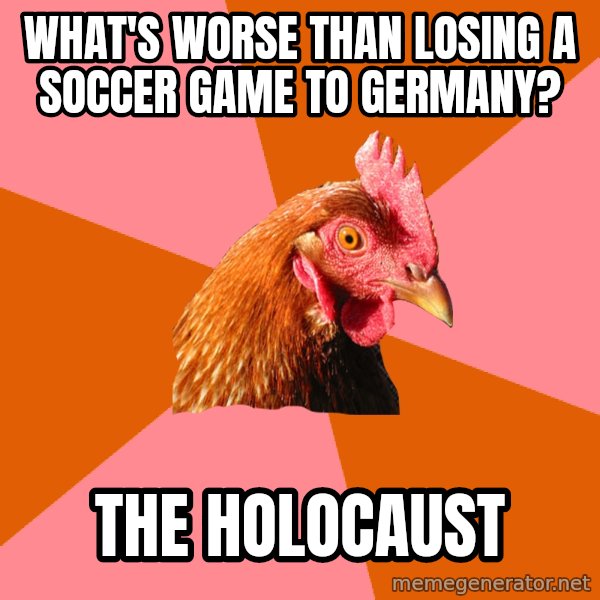Anti Joke Chicken meme: What's worse than losing a soccer game to germany? / The holocaust