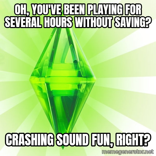 Sims meme: Oh, you've been playing for several hours without saving? / Crashing sound fun, right?