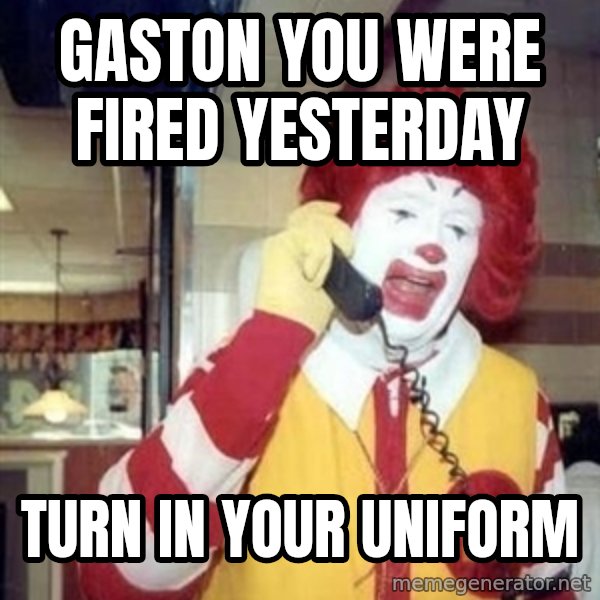 Ronald Mcdonald Call meme: gaston you were fired yesterday / turn in your uniform