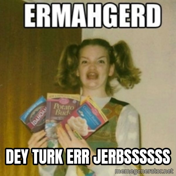 Ermahgerd meme: DEY TURK ERR JERBSSSSSS