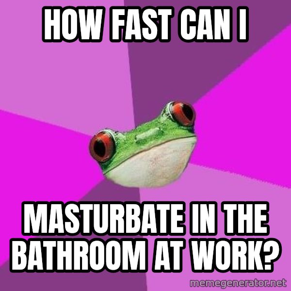 Foul Bachelorette Frog meme: How fast can I / masturbate in the bathroom at work?