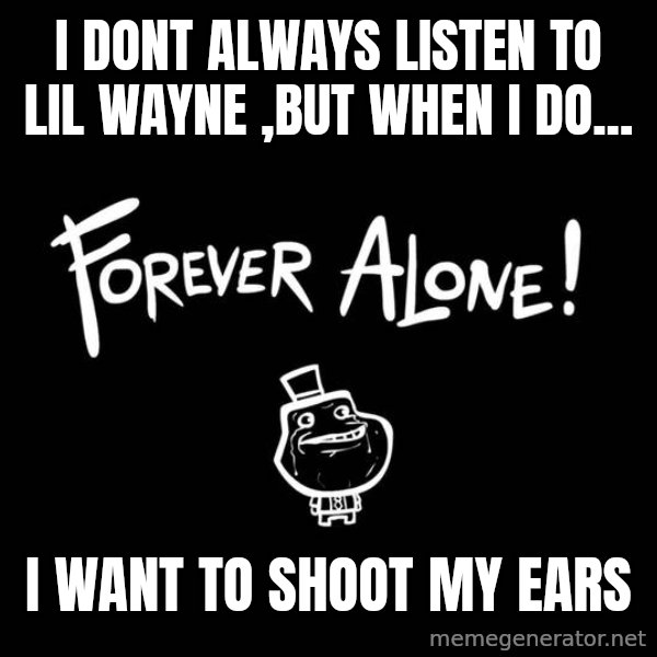The Most Interesting Man In The World meme: I dont always listen to lil wayne ,but when i do... / i want to shoot my ears