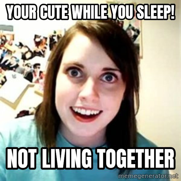 Overly Attached Girlfriend meme: Your cute while you sleep! / Not living together