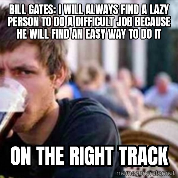 The Lazy College Senior meme: BILL GATES: I will always find a lazy person to do a difficult job because he will find an easy way to do it / On the right track