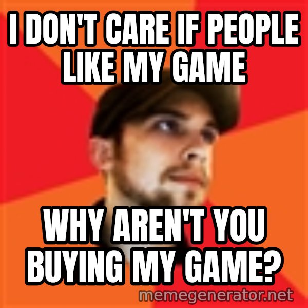 Optimistic Indie Developer meme: I don't care if people like my game / Why aren't you buying my game?