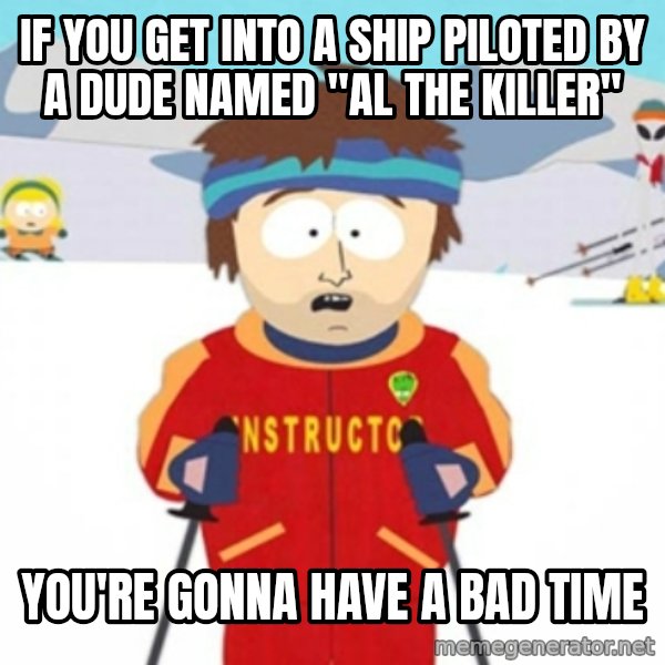 Bad time ski instructor 1 meme: If you get into a ship piloted by a dude named "al the killer" / you're gonna have a bad time