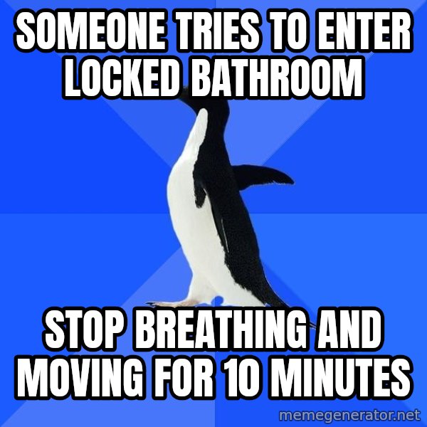Socially Awkward Penguin meme: Someone tries to enter locked bathroom / Stop breathing and moving for 10 minutes