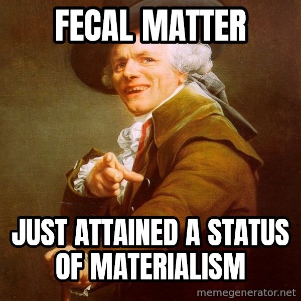 Joseph Ducreux meme: Fecal matter / just attained a status of materialism