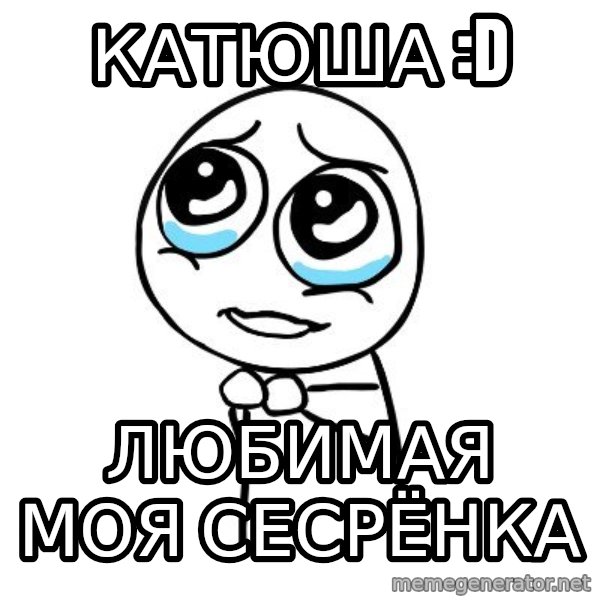 pleaseguy  meme: катюшА :D / ЛЮБИМАЯ МОЯ СЕСРЁНКА