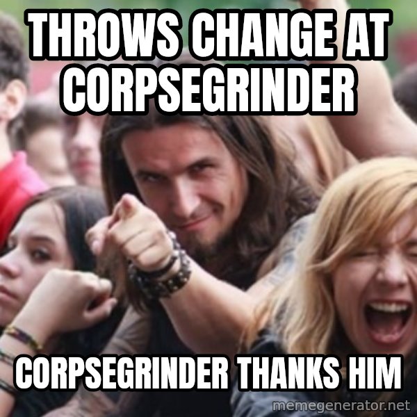 Ridiculously Photogenic Metalhead meme: throws change at corpsegrinder / corpsegrinder thanks him