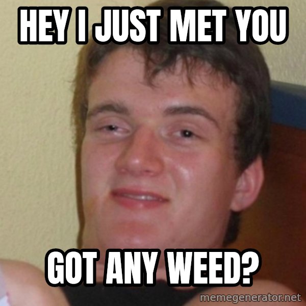 Stoner Stanley meme: hey i just met you / got any weed?