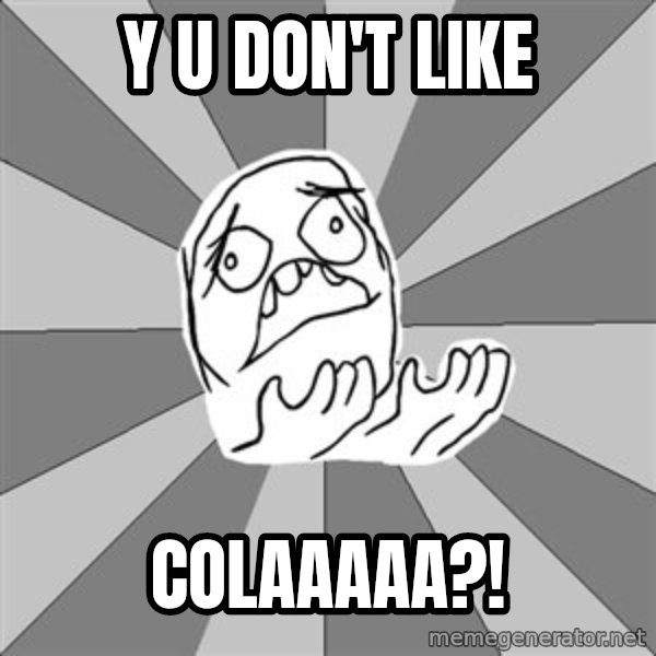 Whyyy??? meme: Y u don't like / Colaaaaa?!