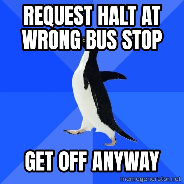 Socially Awkward Penguin meme: request halt at wrong bus stop / get off anyway