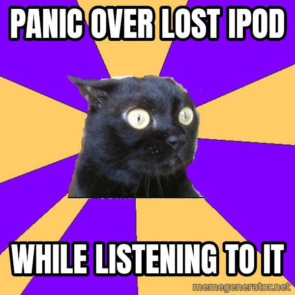 Anxiety Cat meme: PANIC OVER LOST IPOD / WHILE LISTENING TO IT