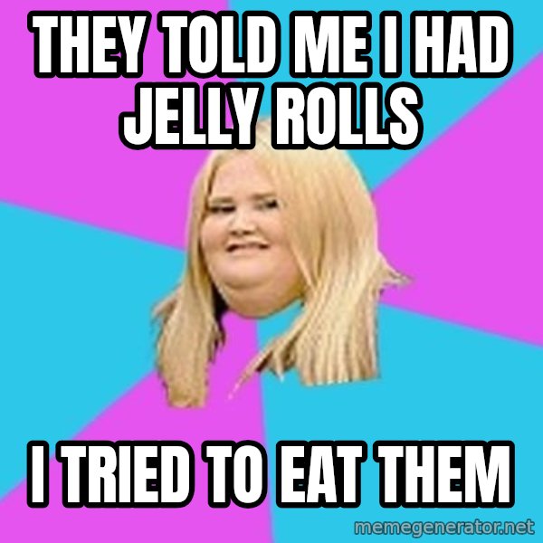 Fat Girl meme: they told me i had jelly rolls / i tried to eat them