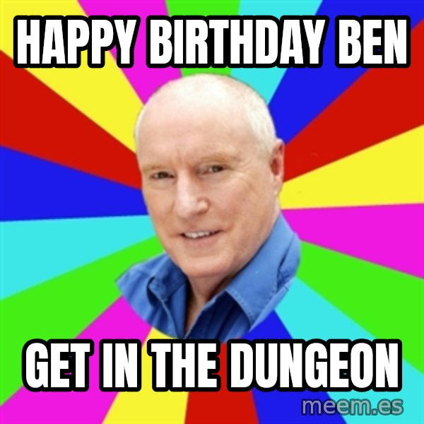 Alf Stewart meme: Happy Birthday ben / get in the dungeon