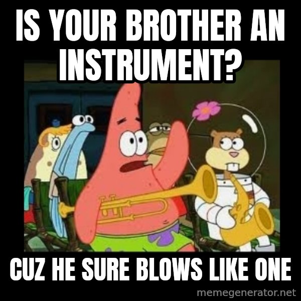 Patrick Star Instrument meme: Is your brother an instrument? / Cuz he sure blows like one