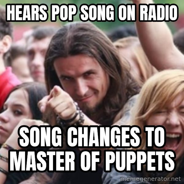 Ridiculously Photogenic Metalhead meme: Hears pop song on radio / song changes to master of puppets