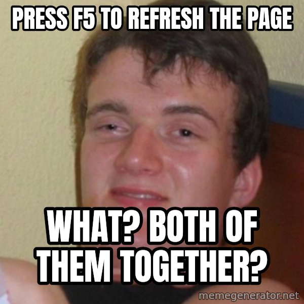 Stoner Stanley meme: Press f5 to refresh the page / what? both of them together?