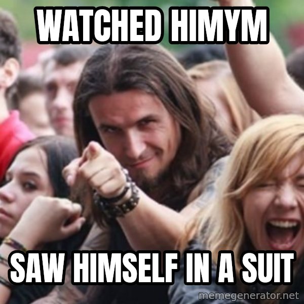Ridiculously Photogenic Metalhead meme: Watched HIMYM / Saw himself in a suit