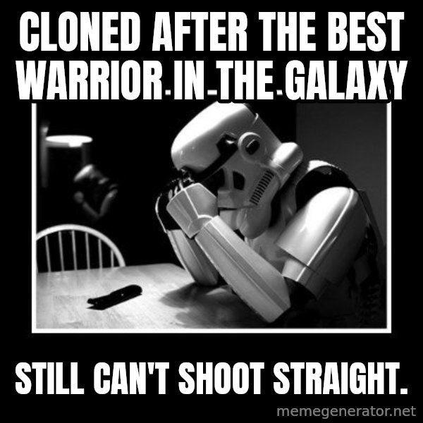 Sad Trooper meme: Cloned after the best warrior in the GALAXY / STILL CAN'T SHOOT STRAIGHT.