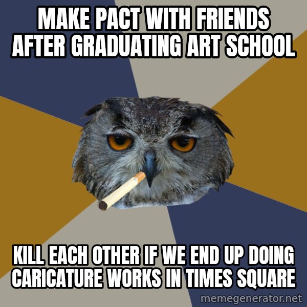 Art Student Owl meme: make pact with friends after graduating art school / kill each other if we end up doing caricature works in times square