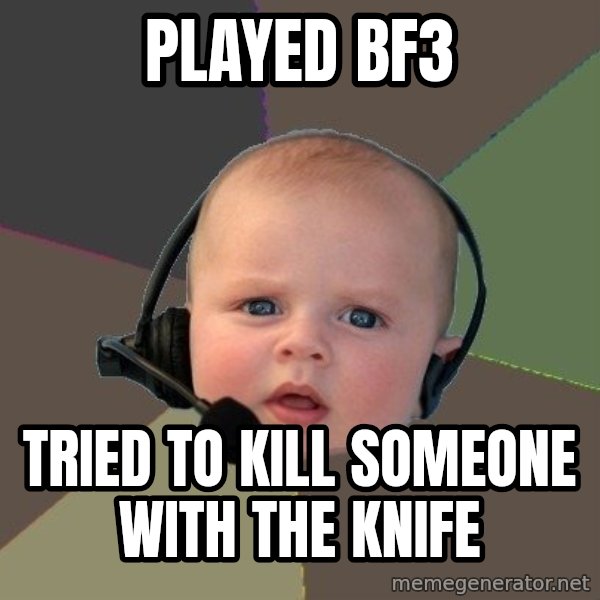 FPS N00b meme: played bf3 / tried to kill someone with the knife