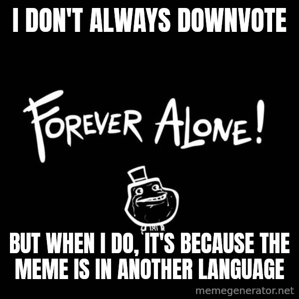 The Most Interesting Man In The World meme: I don't always DownVote / But When I do, It's because the meme is in another language