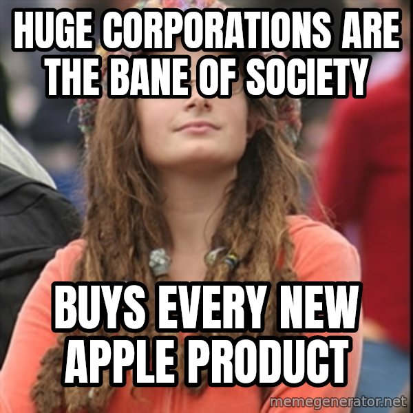 College Liberal meme: huge corporations are the bane of society / buys every new apple product