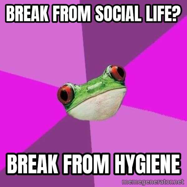 Foul Bachelorette Frog meme: break from social life? / Break from hygiene