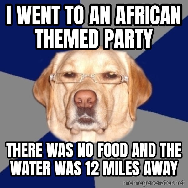 Racist Dog meme: I went to an African themed party / there was no food and the water was 12 miles away