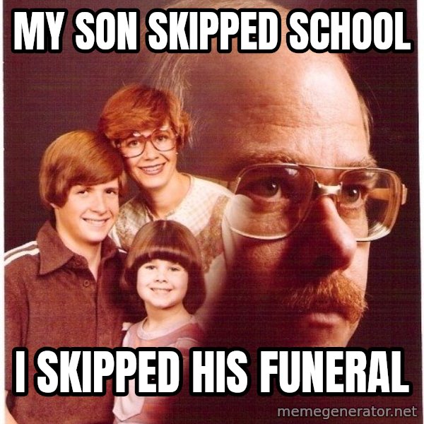 Vengeance Dad meme: My son skipped school / i skipped his funeral