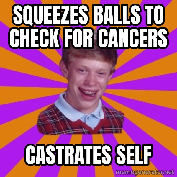 Unlucky Brian Strikes Again meme: squeezes balls to check for cancers / castrates self