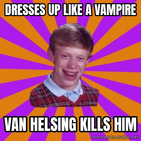 Unlucky Brian Strikes Again meme: Dresses up like a vampire / Van Helsing kills him