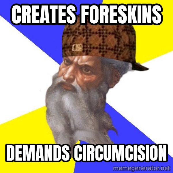 Scumbag God meme: Creates foreskins / demands circumcision