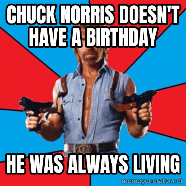Chuck Norris  meme: chuck norris doesn't have a birthday / he was always living