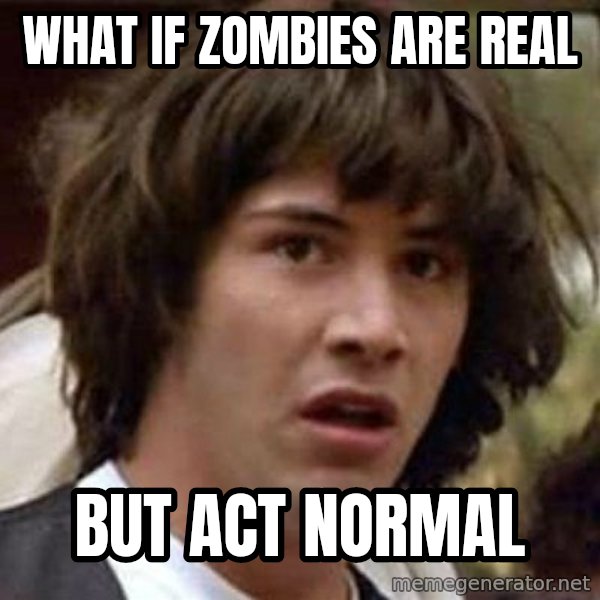 Conspiracy Keanu meme: What if zombies are real / but act normal