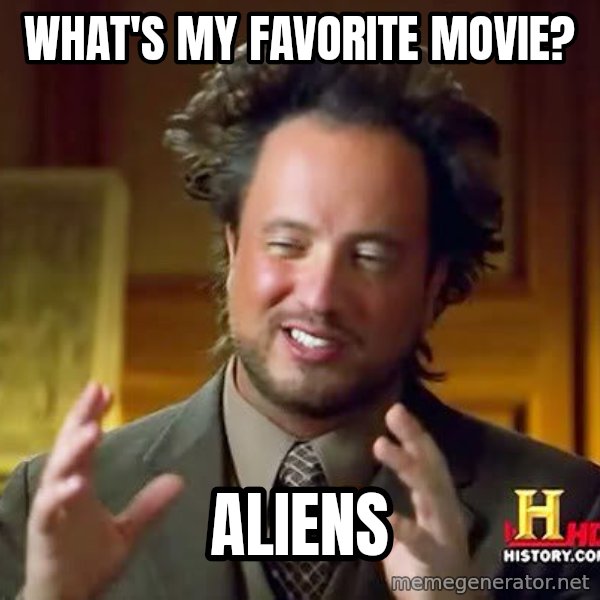 Ancient Aliens meme: What's my favorite movie? / Aliens