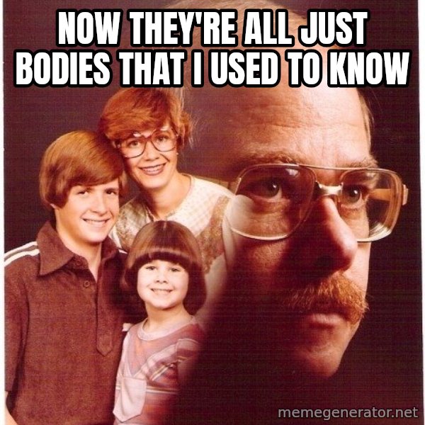 Vengeance Dad meme: Now they're all just bodies that I used to know
