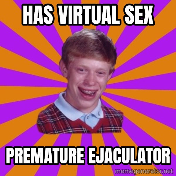 Unlucky Brian Strikes Again meme: Has virtual sex / premature ejaculator
