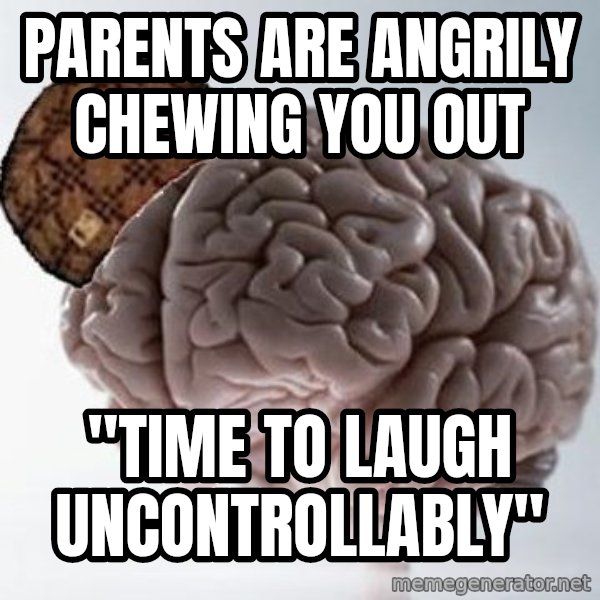 Scumbag Brain meme: Parents are angrily chewing you out / "Time to laugh uncontrollably"