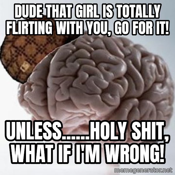 Scumbag Brain meme: Dude that Girl is totally flirting with you, go for it! / Unless......Holy shit, what if i'm wrong!