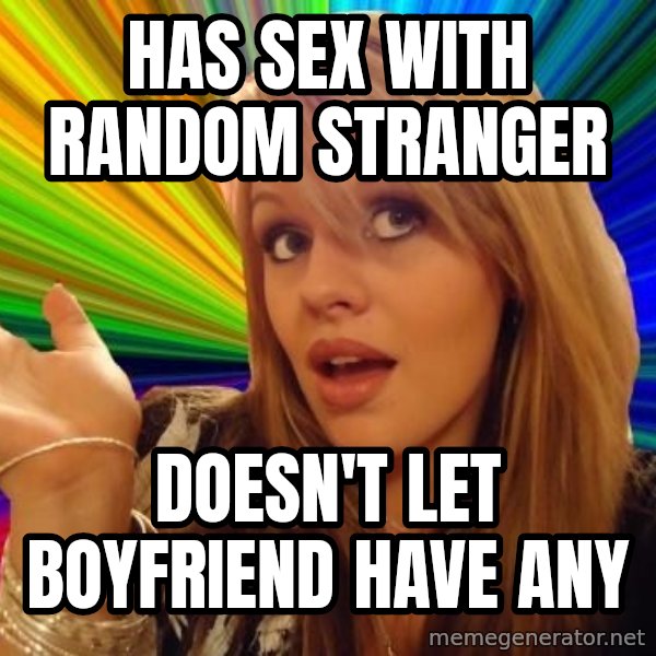 Dumb Blonde meme: Has sex with rANDOM STRANGER / dOESN'T LET BOYFRIEND HAVE ANY