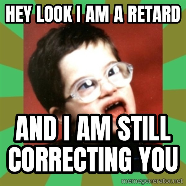 Retarded Kid 1 meme: Hey Look I am a retard / and I am still correcting you