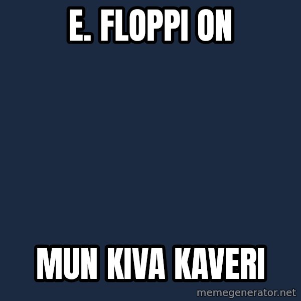 Katainen Perkele meme: E. Floppi  on / mun   kiva    kaveri
