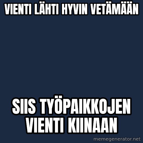 Katainen Perkele meme: Vienti  lähti      hyvin    vetämään / Siis   työpaikkojen      vienti      kiinaan