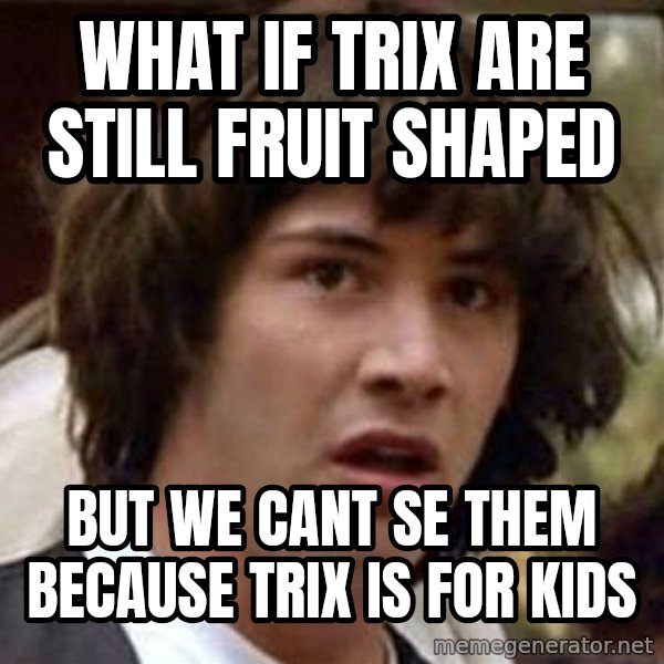 Conspiracy Keanu meme: what if trix are still fruit shaped / but we cant se them because trix is for kids